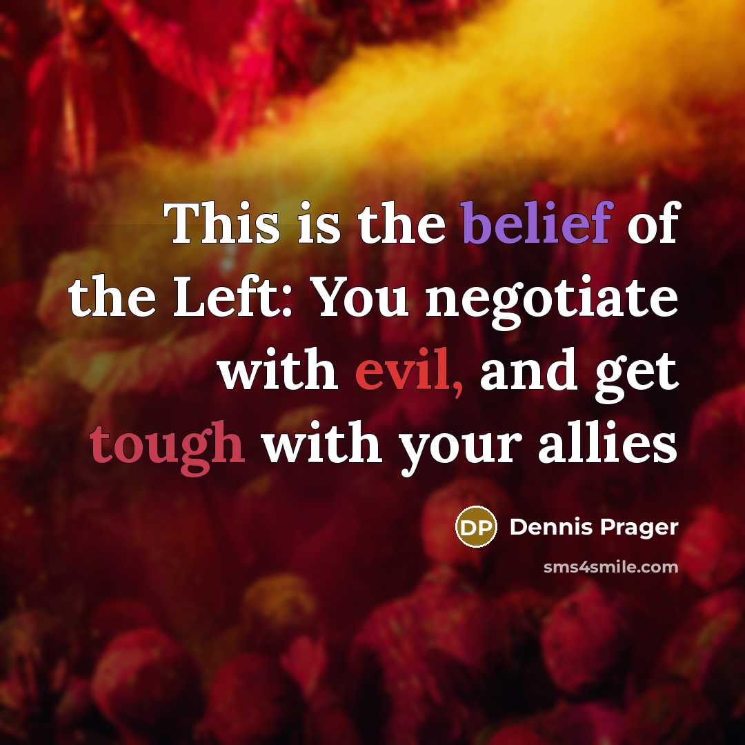 “This is the belief of the Left: You negotiate with…” quote by Dennis Prager
