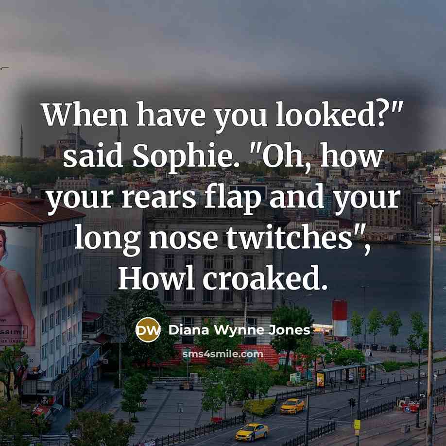 “When have you looked?" said Sophie. "Oh, how your rears…” quote by Diana Wynne Jones