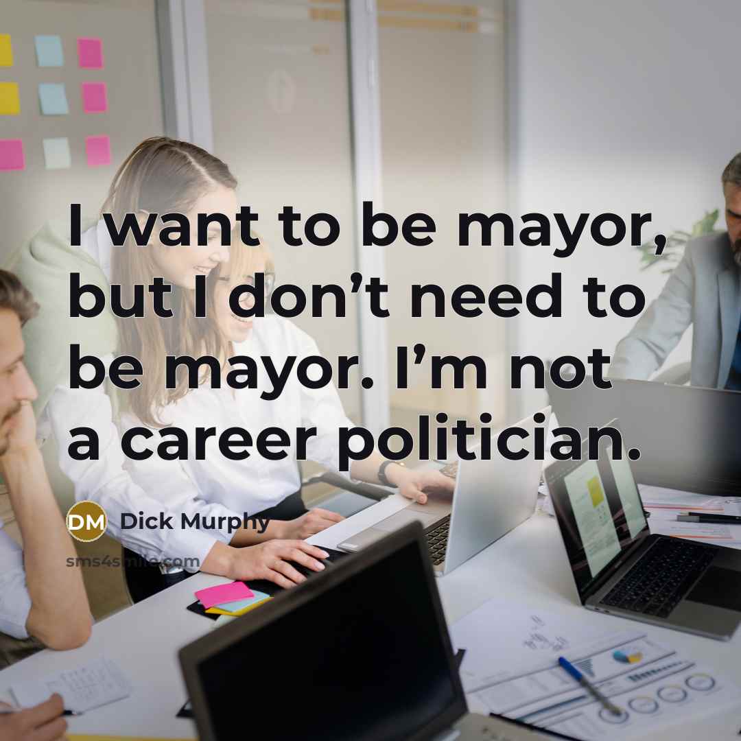 “I want to be mayor, but I don’t need to…” quote by Dick Murphy