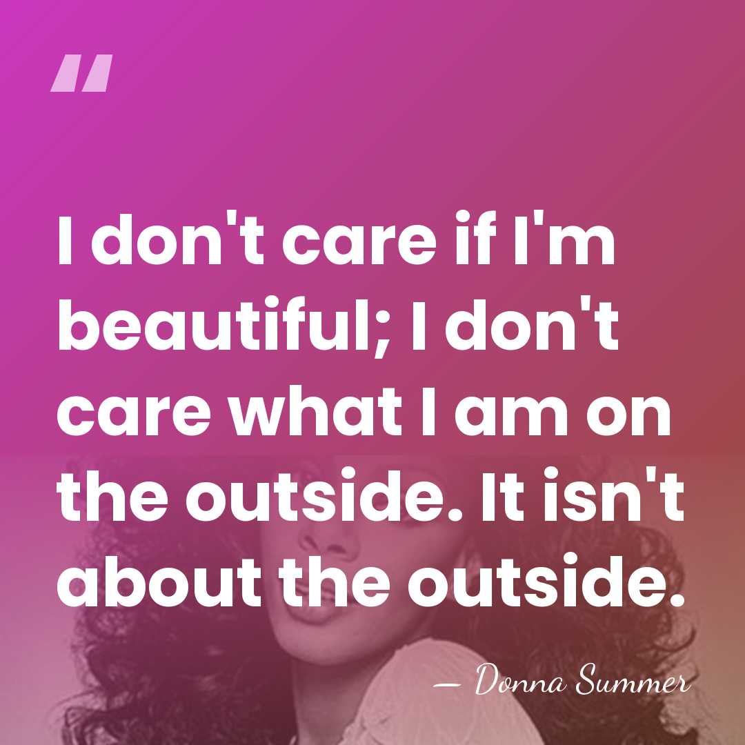 I don't care if I'm beautiful; I don't care what I am&hellip; - Donna Summer