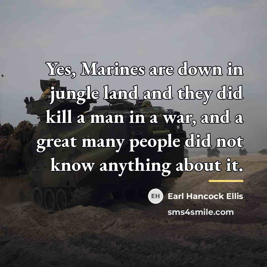 “Yes, Marines are down in jungle land and they did…” quote by Earl Hancock Ellis
