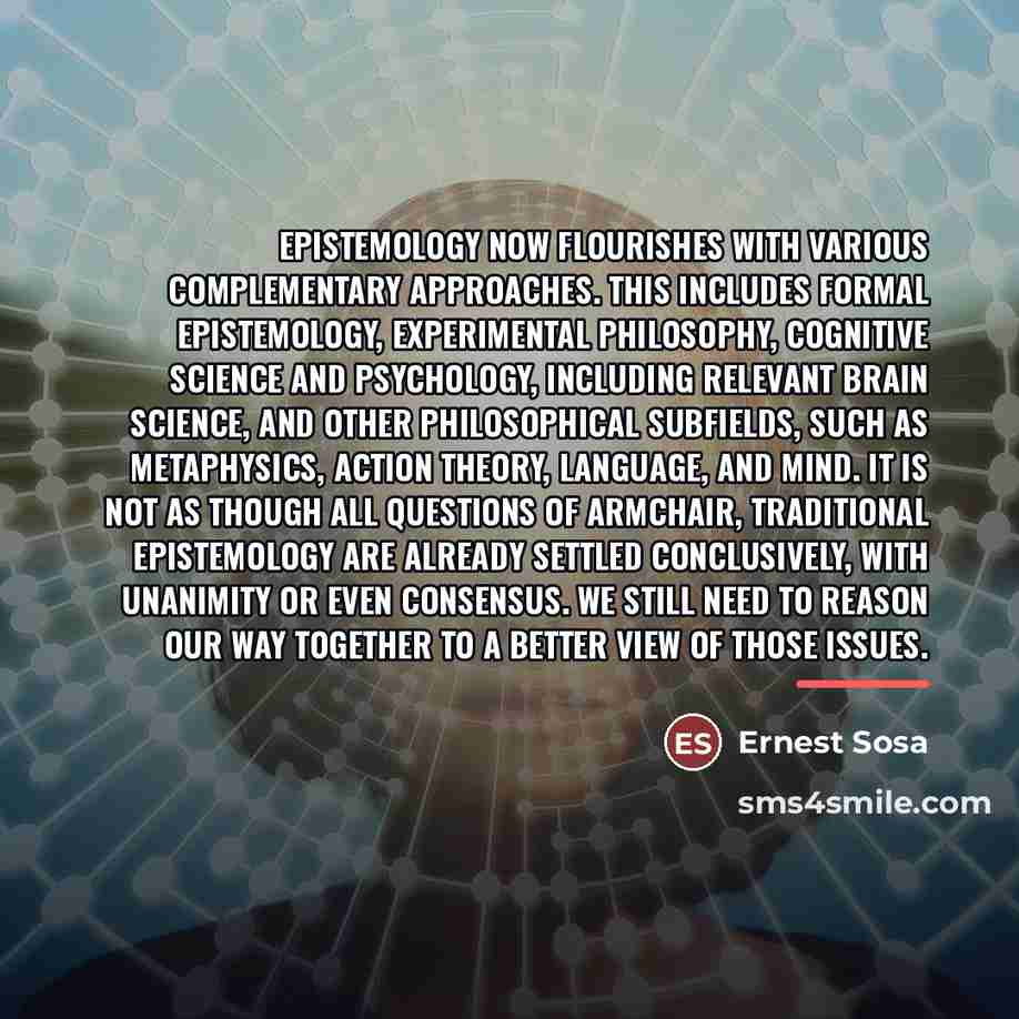 “Epistemology now flourishes with various complementary approaches. This includes formal…” quote by Ernest Sosa