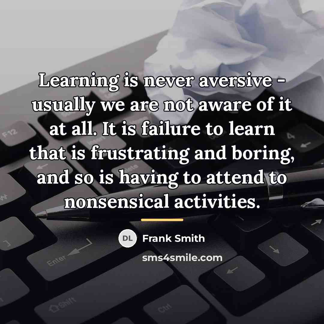 “Learning is never aversive - usually we are not aware…” quote by Frank Smith