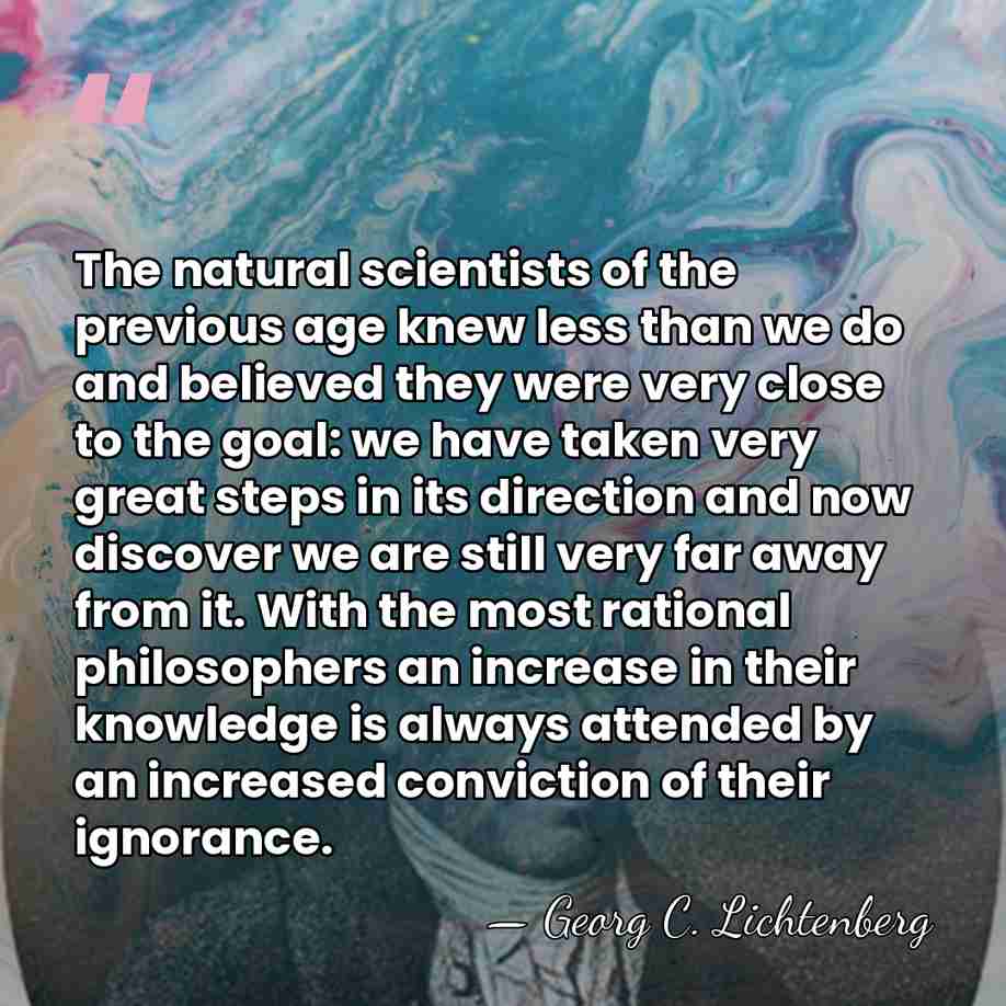 The natural scientists of the previous age knew less than we do&hellip; - Georg C. Lichtenberg