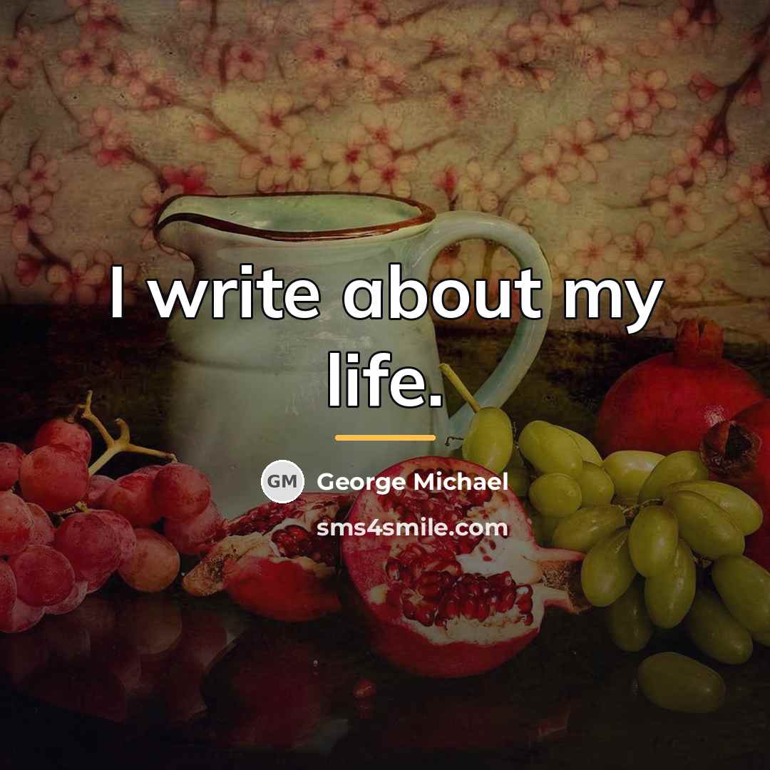 “I write about my life.…” quote by George Michael