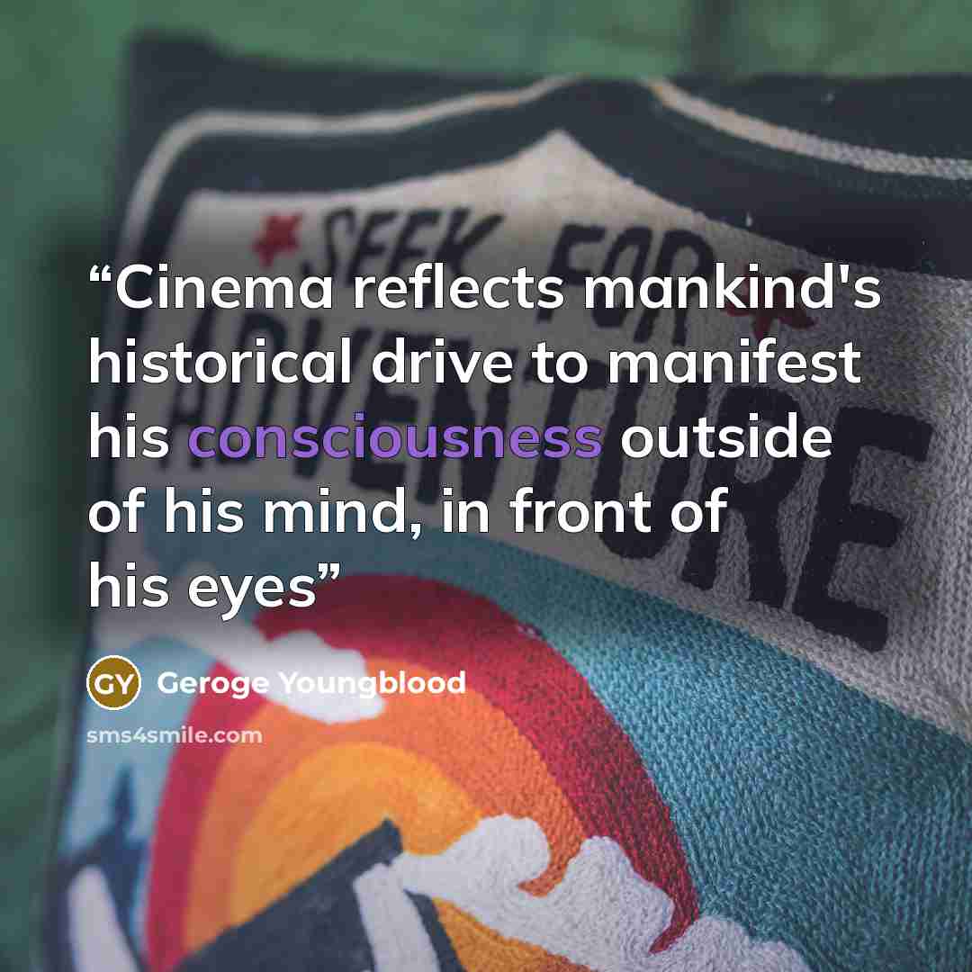 “Cinema reflects mankind's historical drive to manifest his consciousness outside of his mind, in front of his eyes” quote by Geroge Youngblood