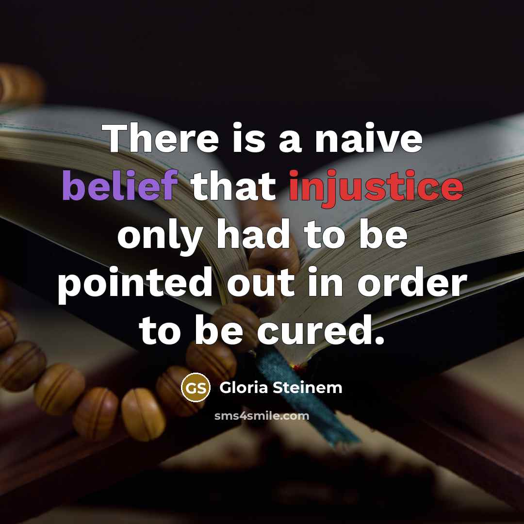 “There is a naive belief that injustice only had to…” quote by Gloria Steinem