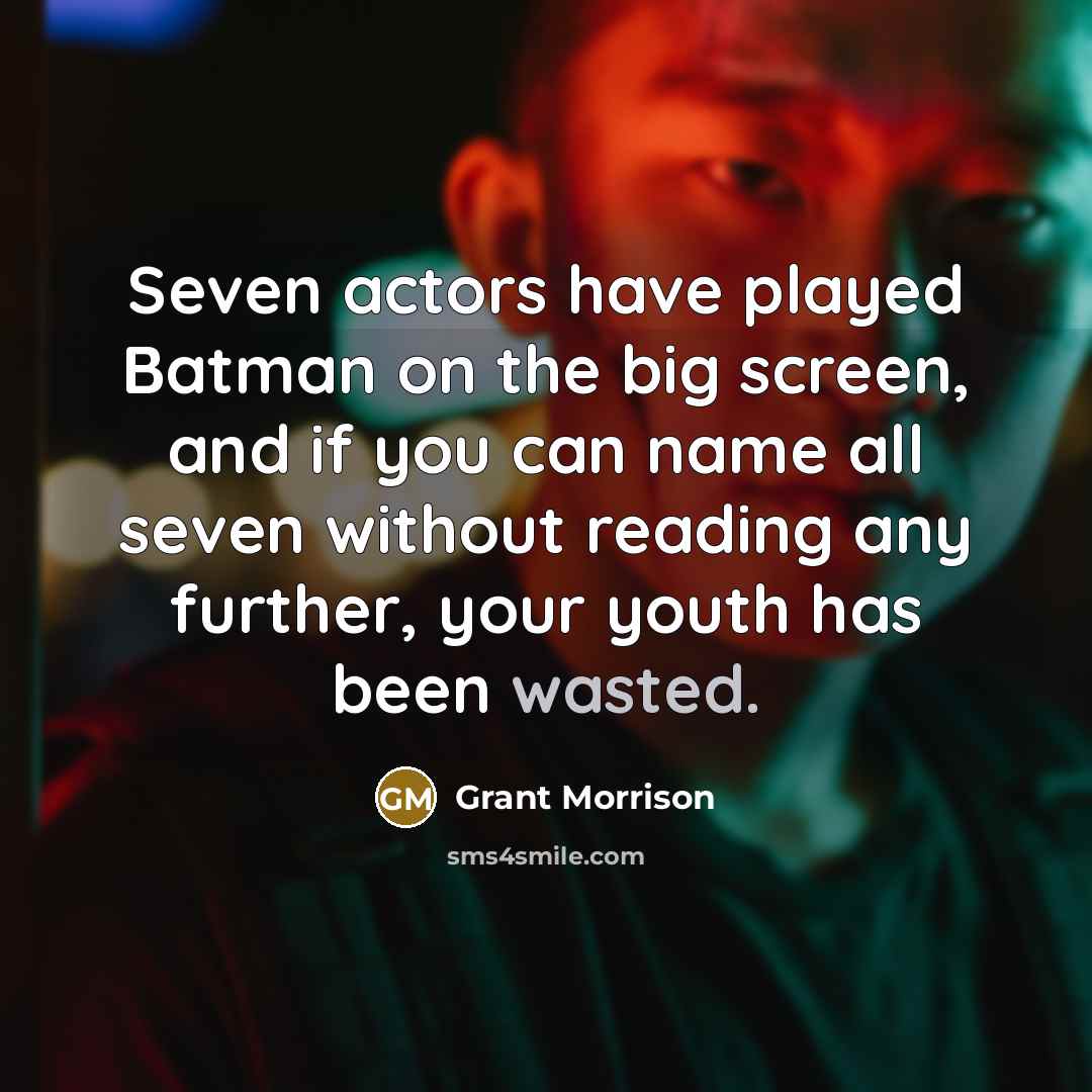 “Seven actors have played Batman on the big screen, and if you can name all seven without reading any further, your youth has been wasted.” quote by Grant Morrison