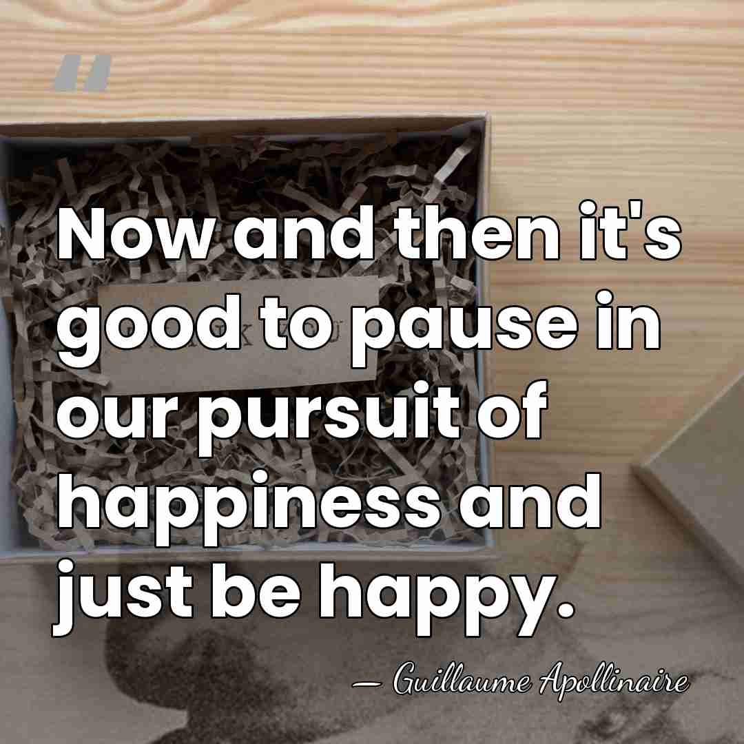 Now and then it's good to pause in our pursuit of happiness&hellip; - Guillaume Apollinaire