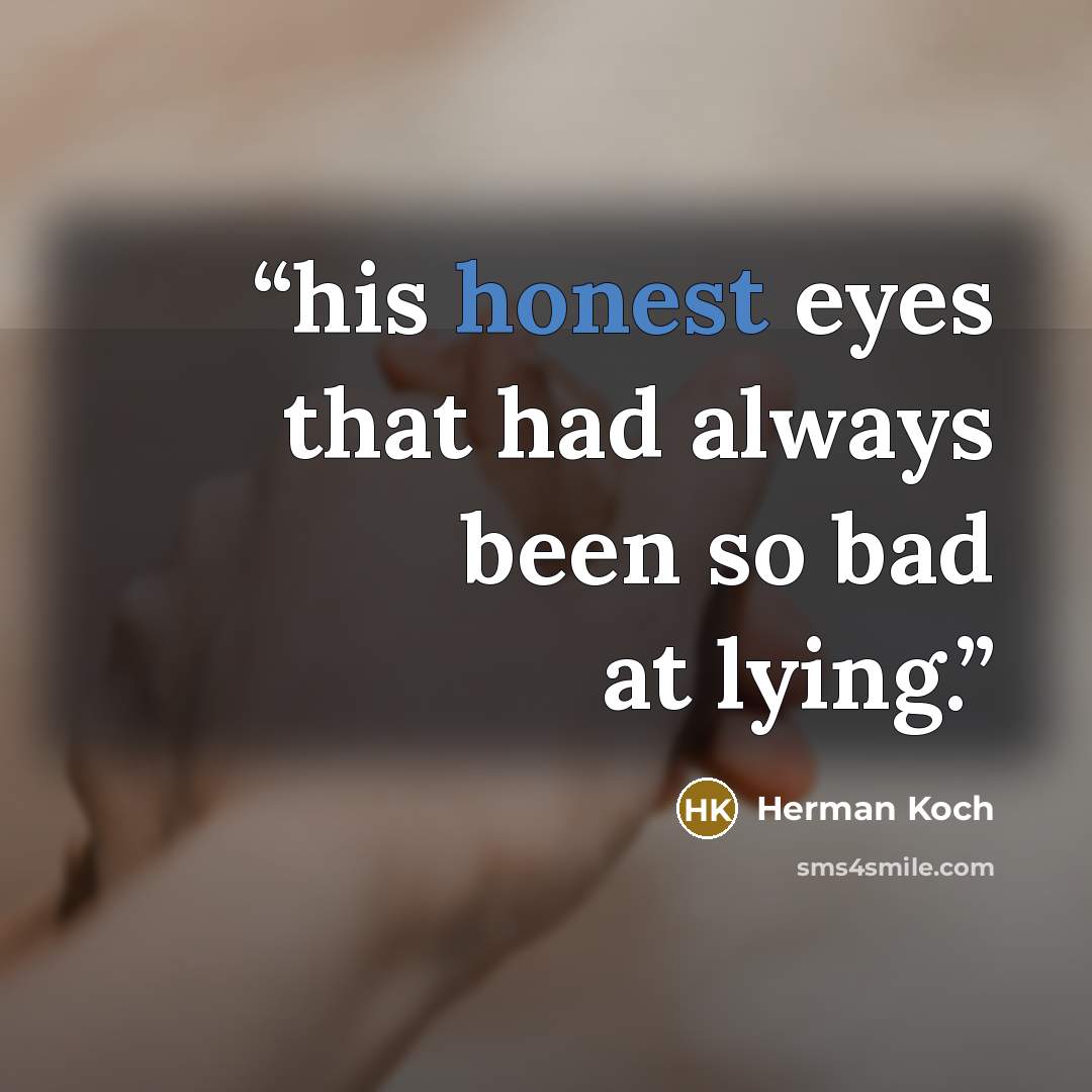 “his honest eyes that had always been so bad at lying.” quote by Herman Koch