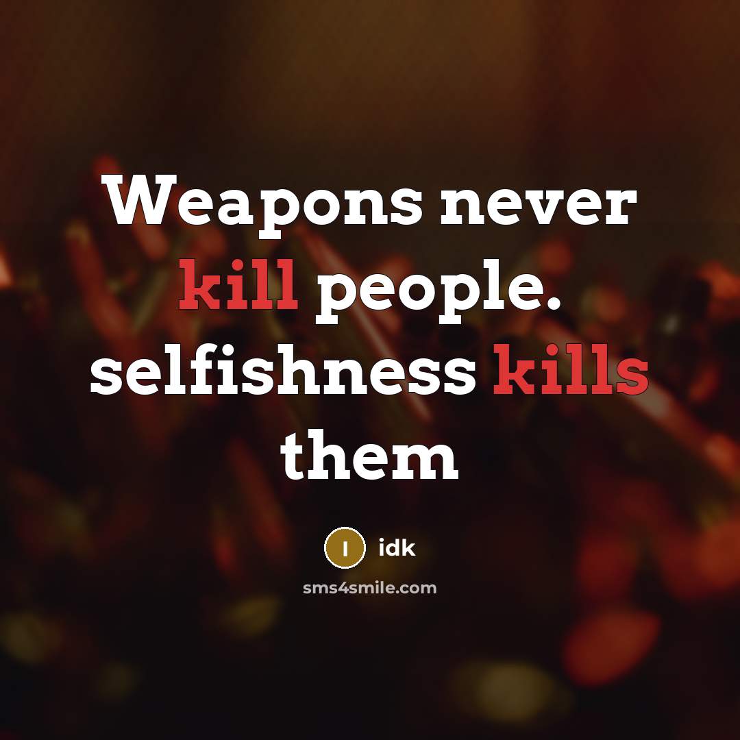 “Weapons never kill people. selfishness kills them” quote by Idk