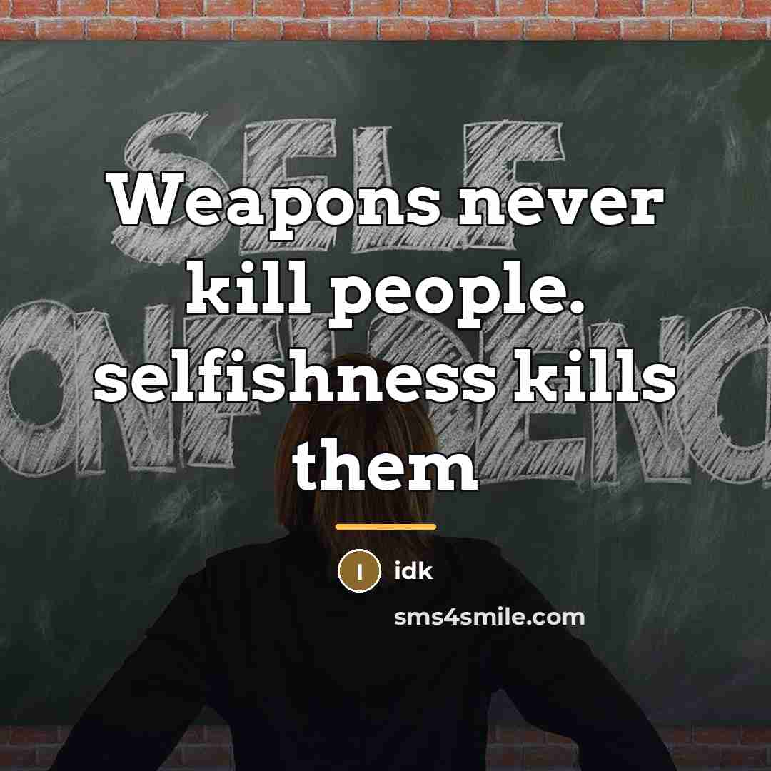 “Weapons never kill people. selfishness kills them…” quote by Idk
