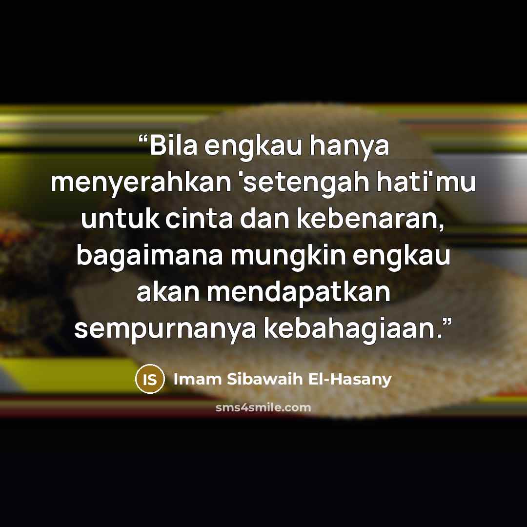 “Bila engkau hanya menyerahkan 'setengah hati'mu untuk cinta dan kebenaran, bagaimana mungkin engkau akan mendapatkan sempurnanya kebahagiaan.” quote by Imam Sibawaih El-Hasany