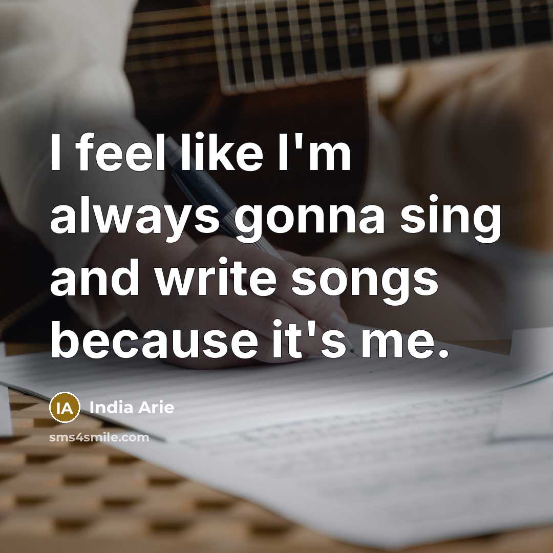 “I feel like I'm always gonna sing and write songs…” quote by India Arie