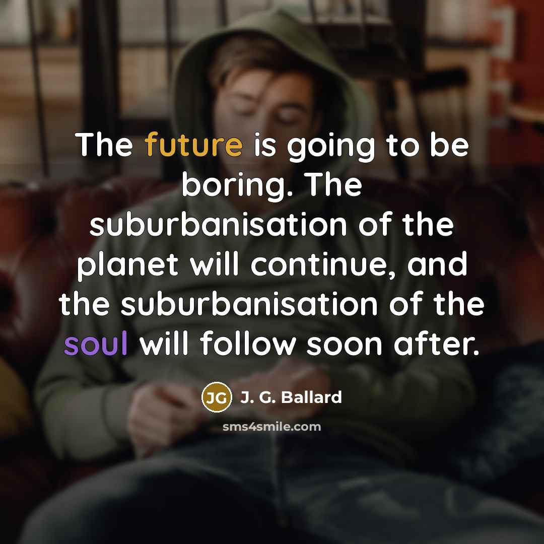 “The future is going to be boring. The suburbanisation of…” quote by J. G. Ballard