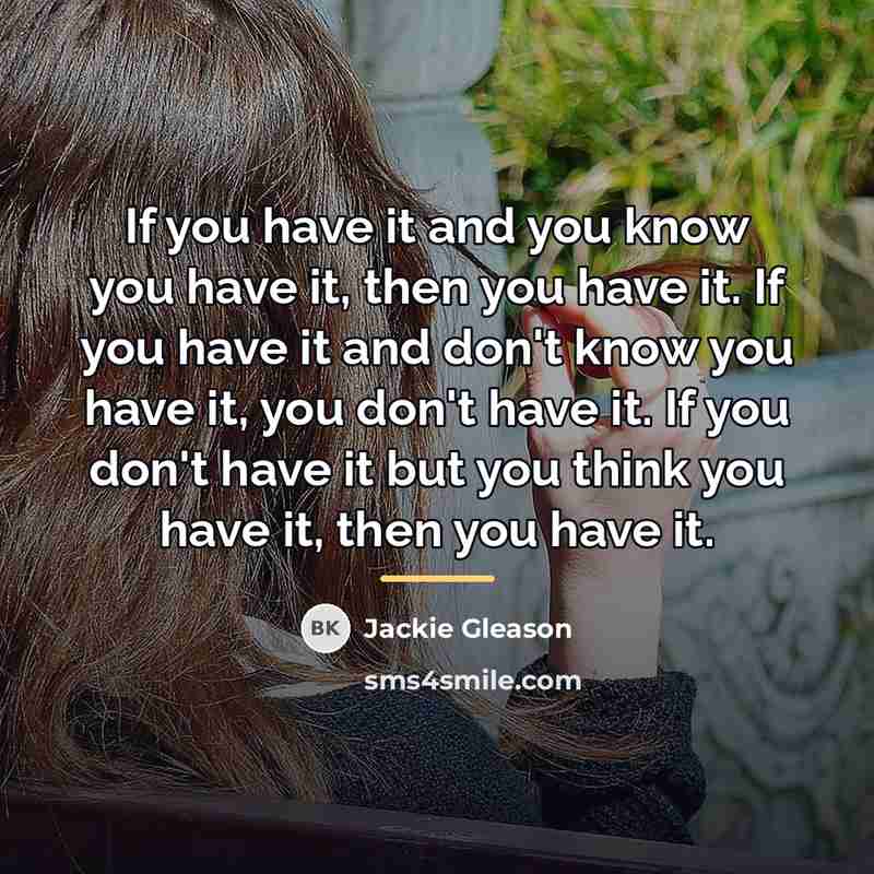 “If you have it and you know you have it,…” quote by Jackie Gleason