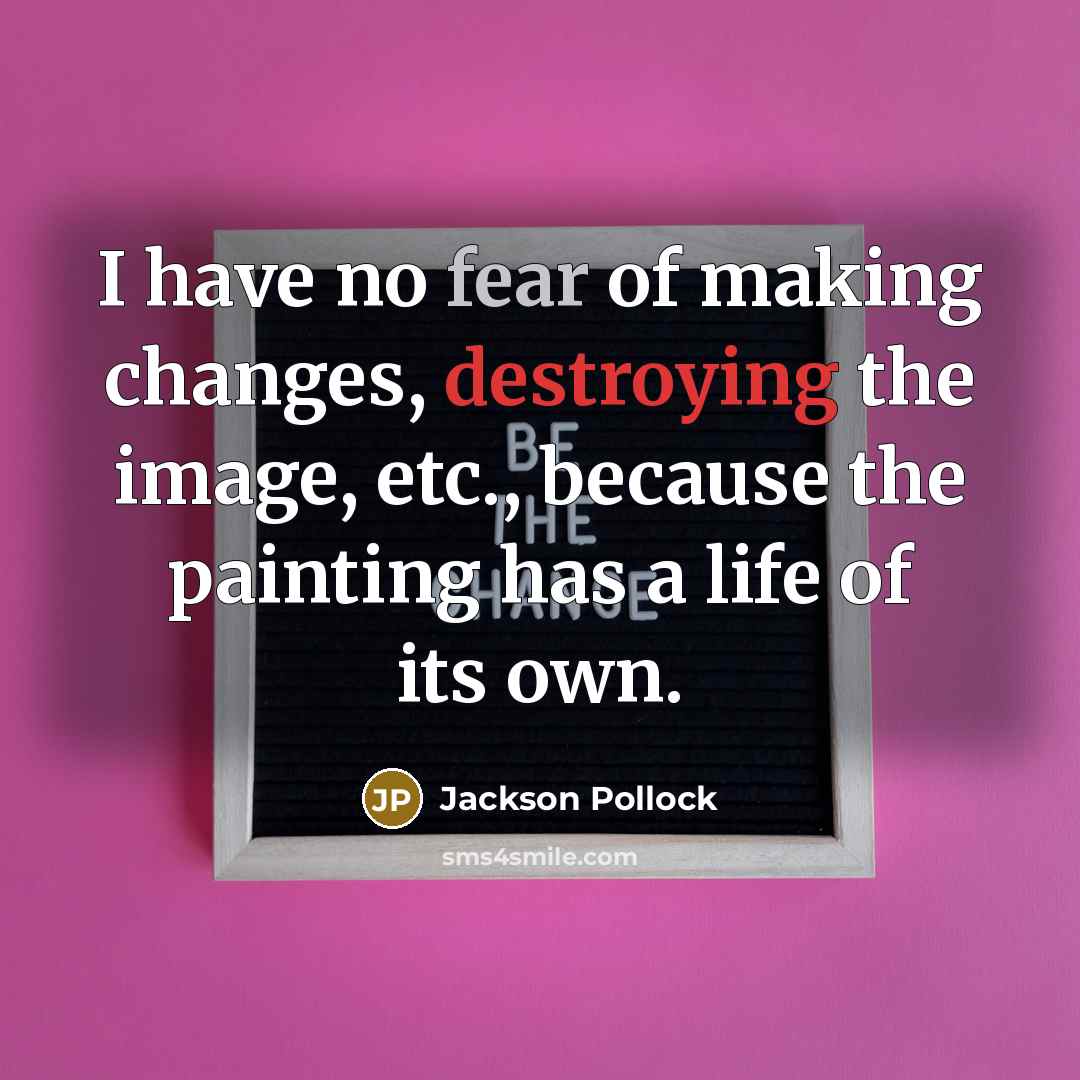 “I have no fear of making changes, destroying the image, etc., because the painting has a life of its own.” quote by Jackson Pollock