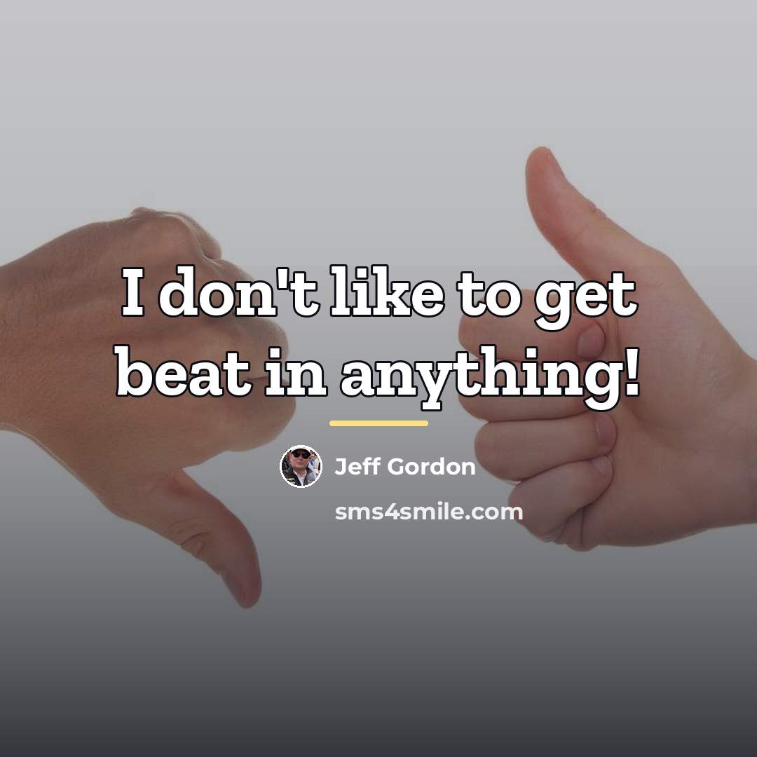 “I don't like to get beat in anything!…” quote by Jeff Gordon