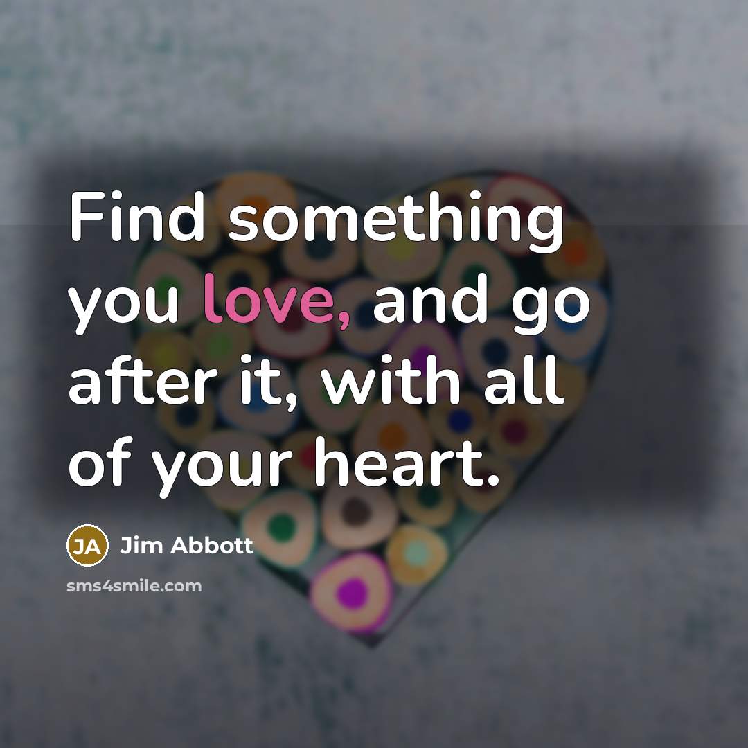 “Find something you love, and go after it, with all…” quote by Jim Abbott