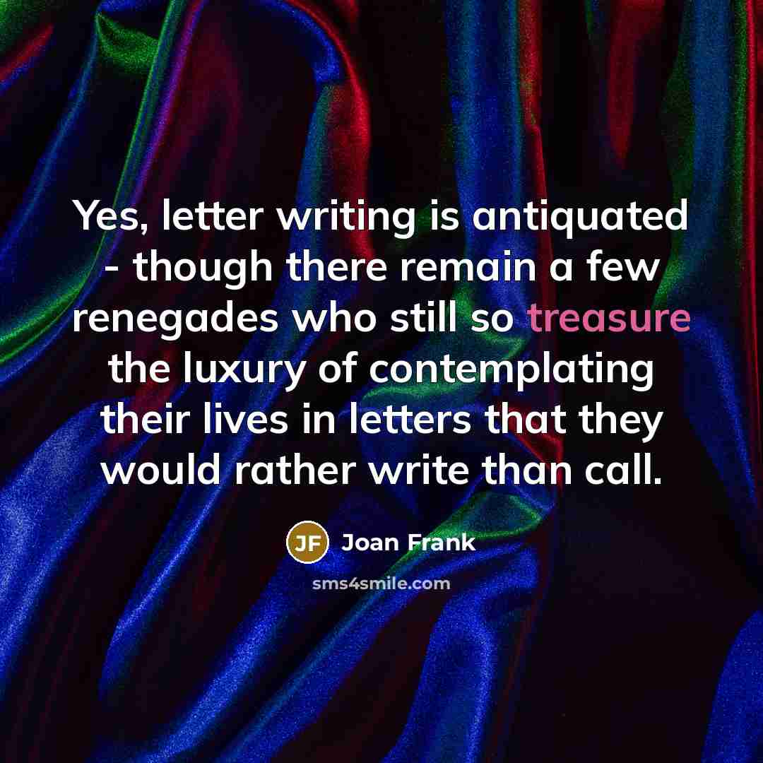 “Yes, letter writing is antiquated - though there remain a…” quote by Joan Frank