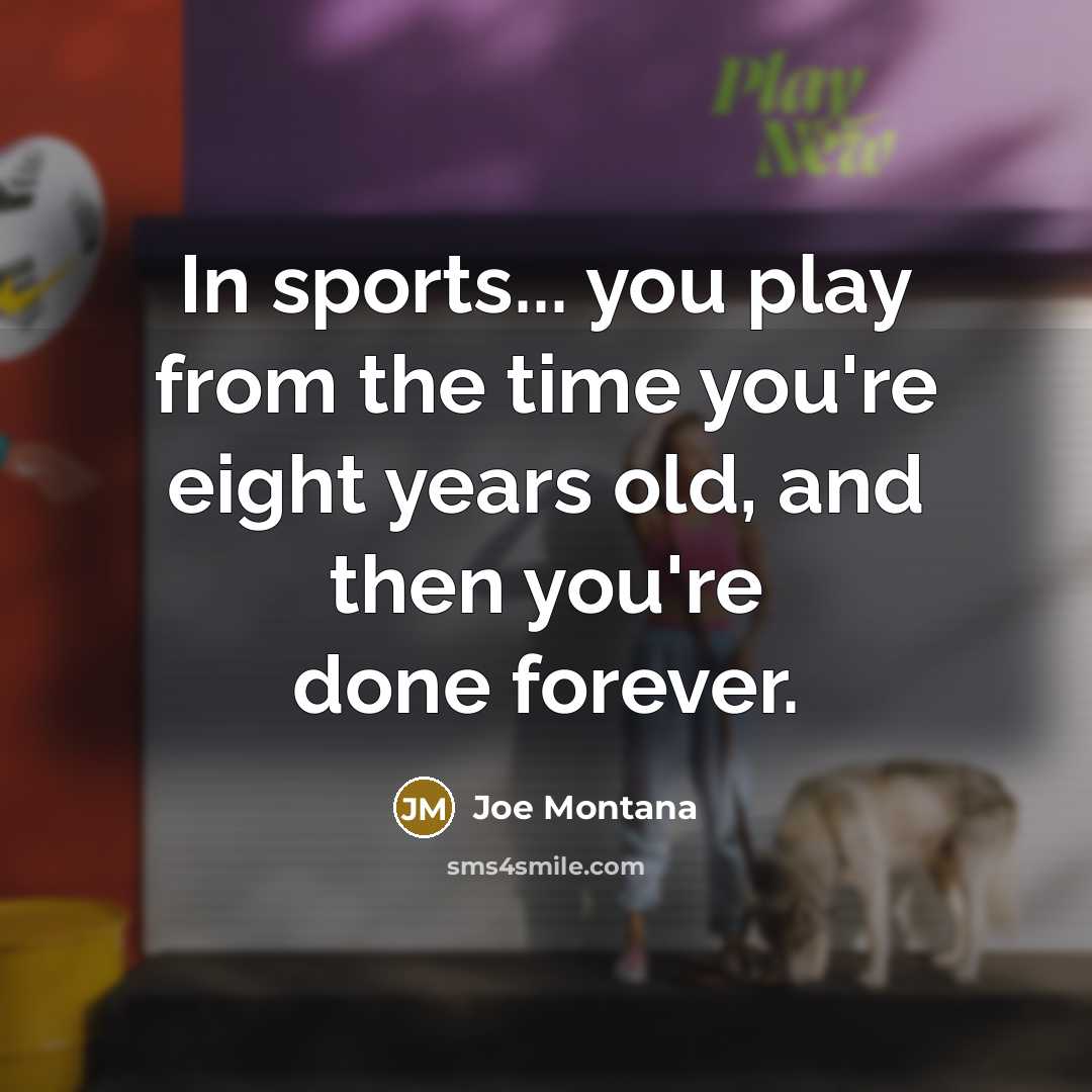 “In sports... you play from the time you're eight years…” quote by Joe Montana