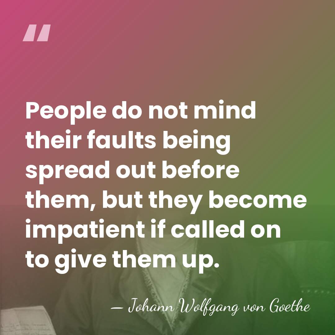 People do not mind their faults being spread out before them, but&hellip; - Johann Wolfgang von Goethe