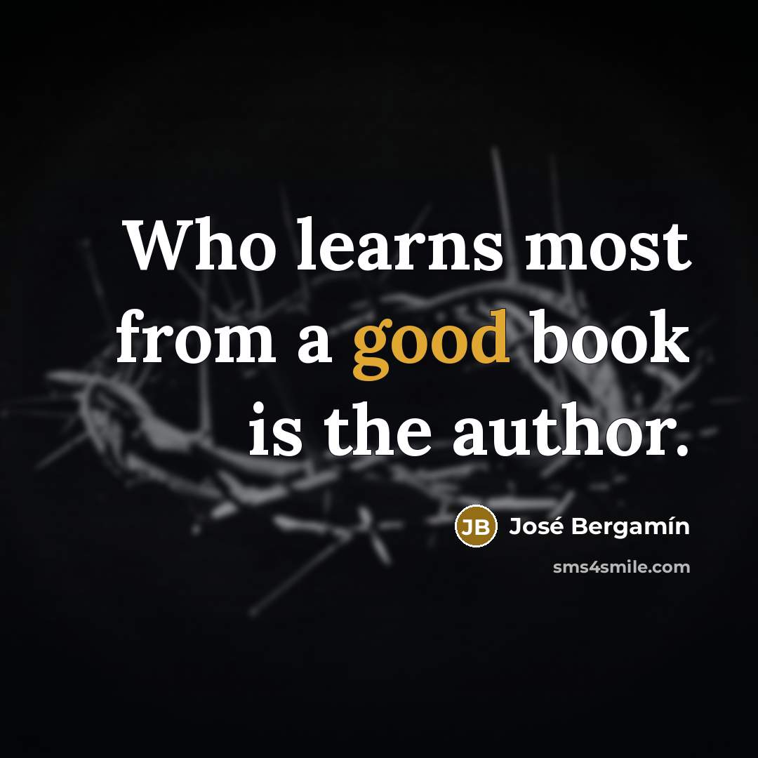 “Who learns most from a good book is the author.…” quote by Jose Bergamin