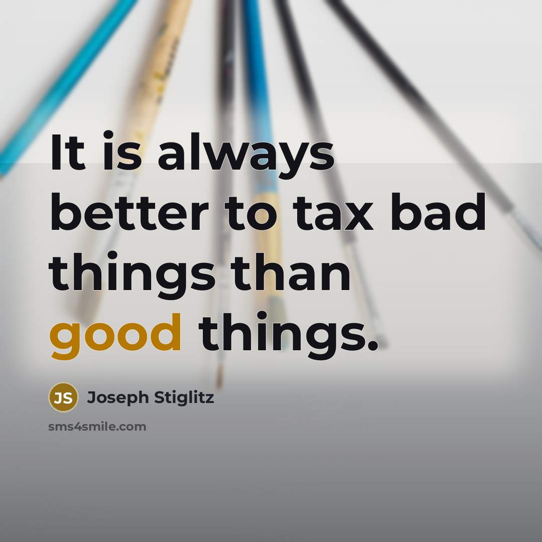 “It is always better to tax bad things than good…” quote by Joseph Stiglitz