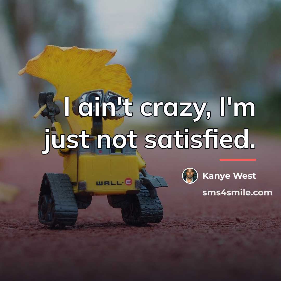 “I ain't crazy, I'm just not satisfied.…” quote by Kanye West