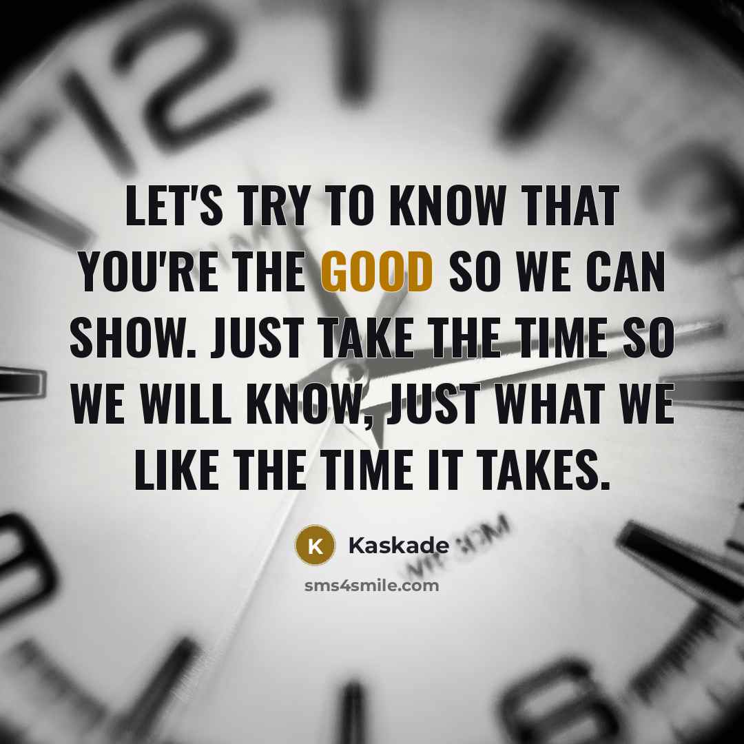 “Let's try to know that you're the good so we can show. Just take the time so we will know, just what we like the time it takes.” quote by Kaskade