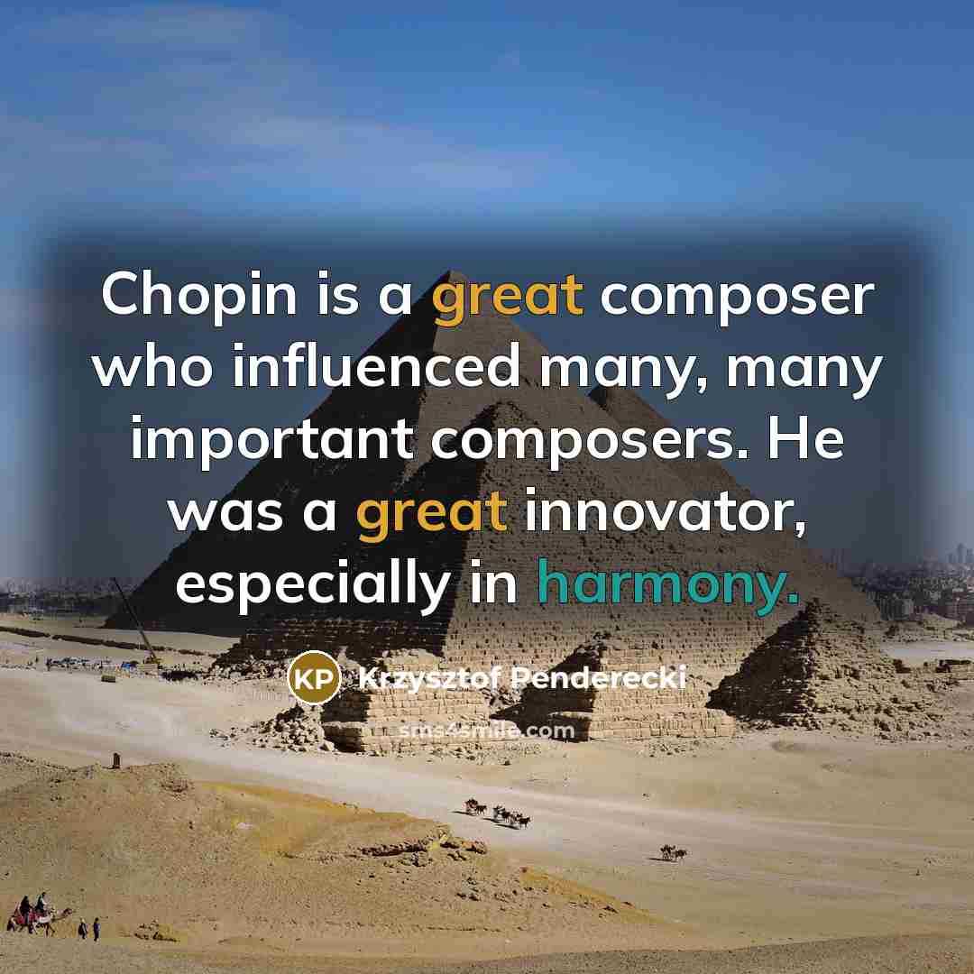 “Chopin is a great composer who influenced many, many important composers. He was a great innovator, especially in harmony.” quote by Krzysztof Penderecki