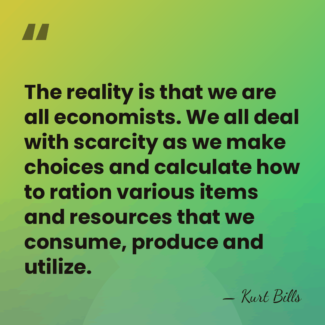 The reality is that we are all economists. We all deal with&hellip; - Kurt Bills