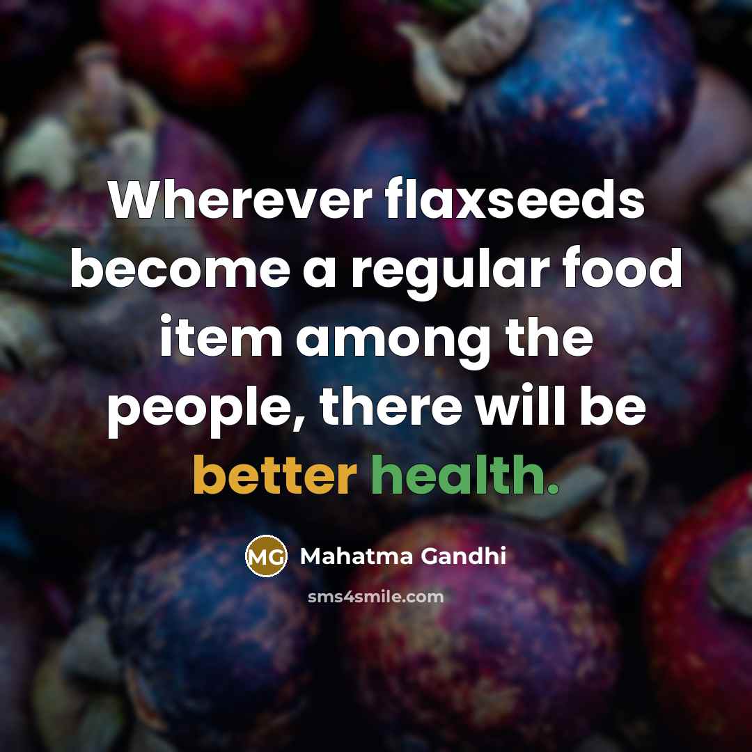 “Wherever flaxseeds become a regular food item among the people, there will be better health.” quote by Mahatma Gandhi
