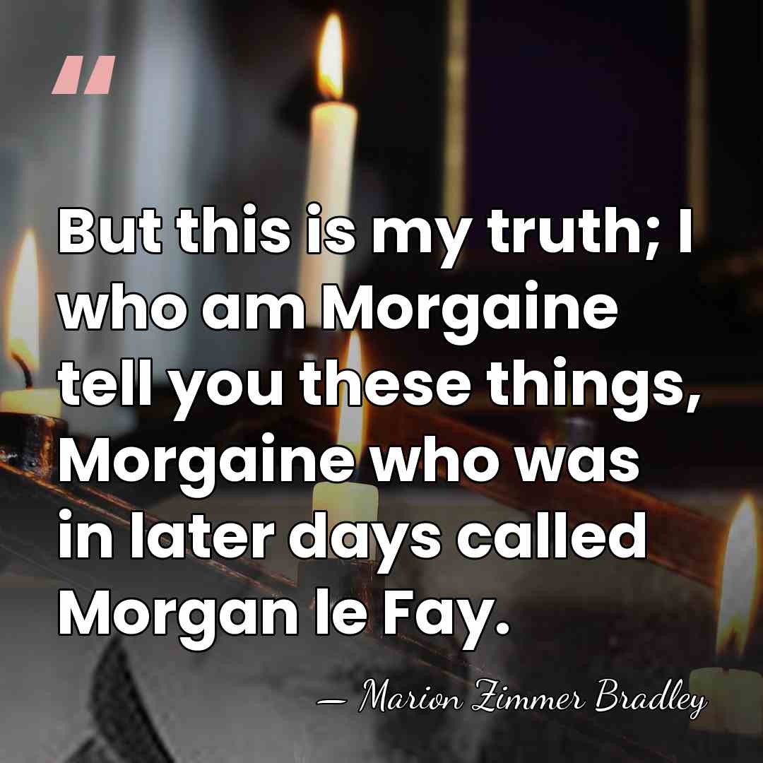 But this is my truth; I who am Morgaine tell you these&hellip; - Marion Zimmer Bradley