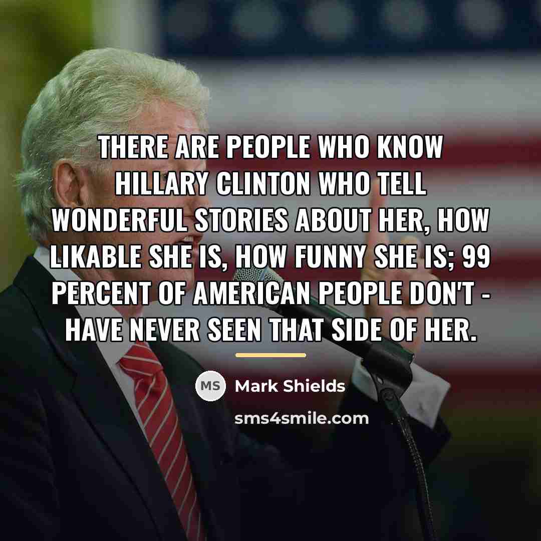 “There are people who know Hillary Clinton who tell wonderful…” quote by Mark Shields