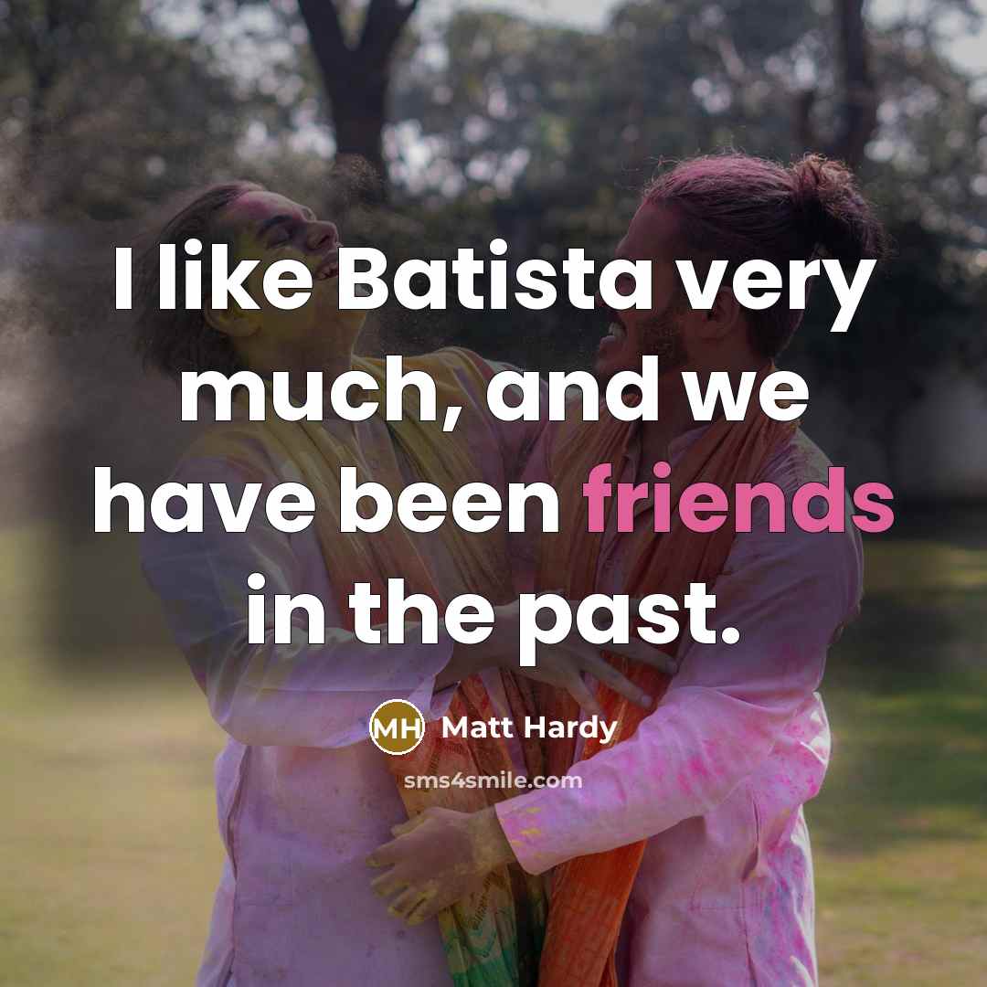 “I like Batista very much, and we have been friends…” quote by Matt Hardy
