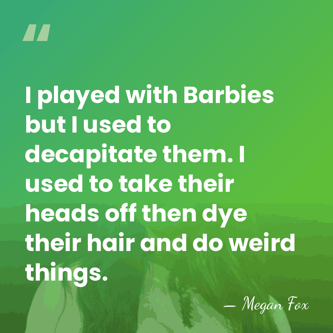 I played with Barbies but I used to decapitate them. I used&hellip; - Megan Fox