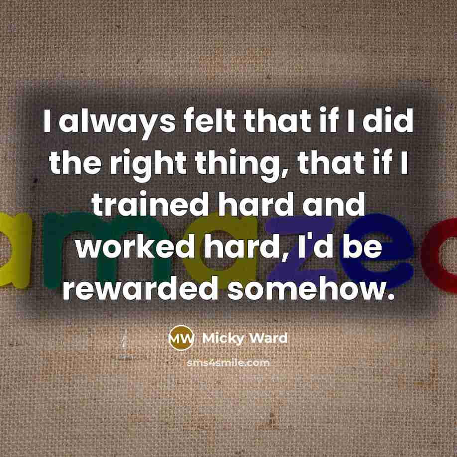 “I always felt that if I did the right thing,…” quote by Micky Ward