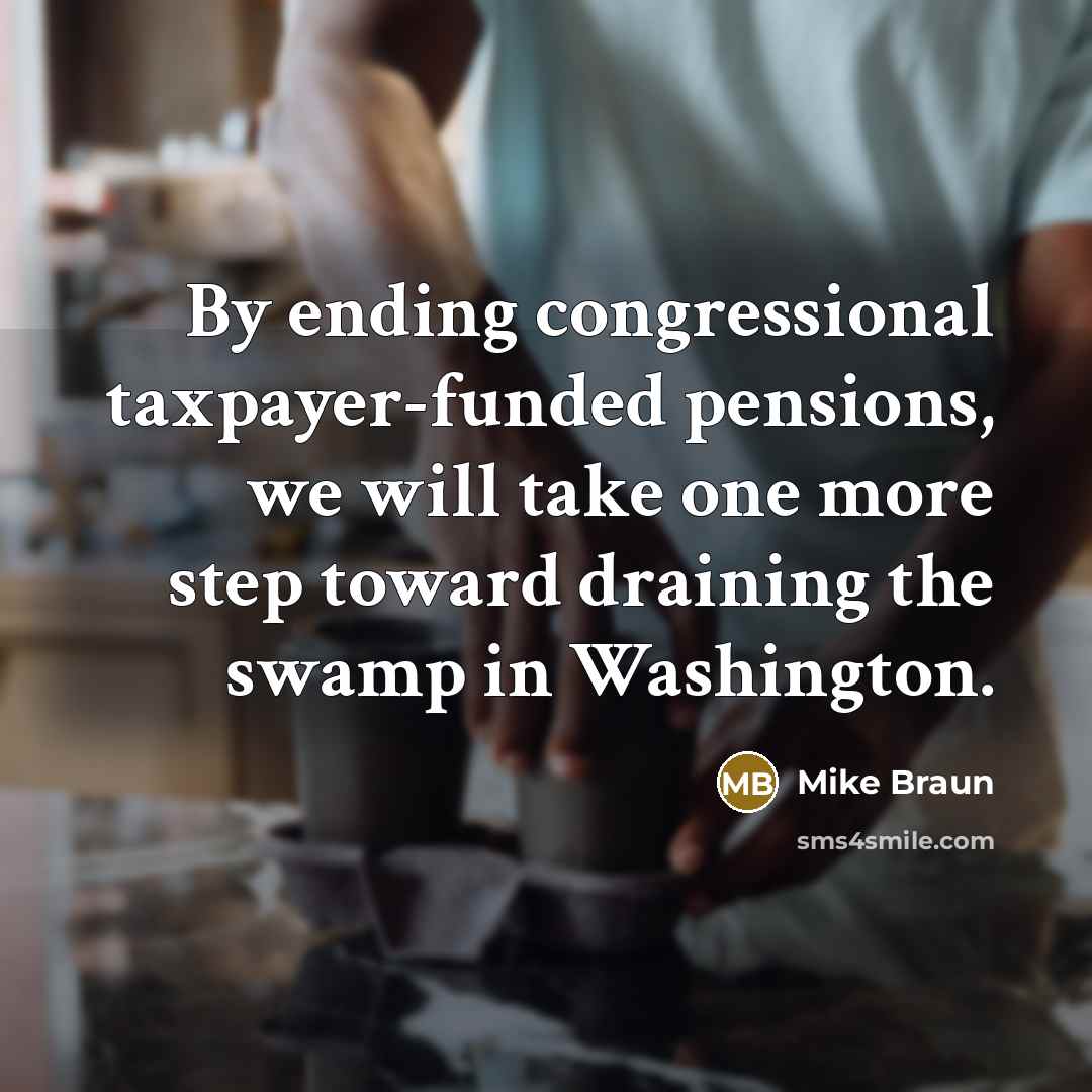 “By ending congressional taxpayer-funded pensions, we will take one more…” quote by Mike Braun