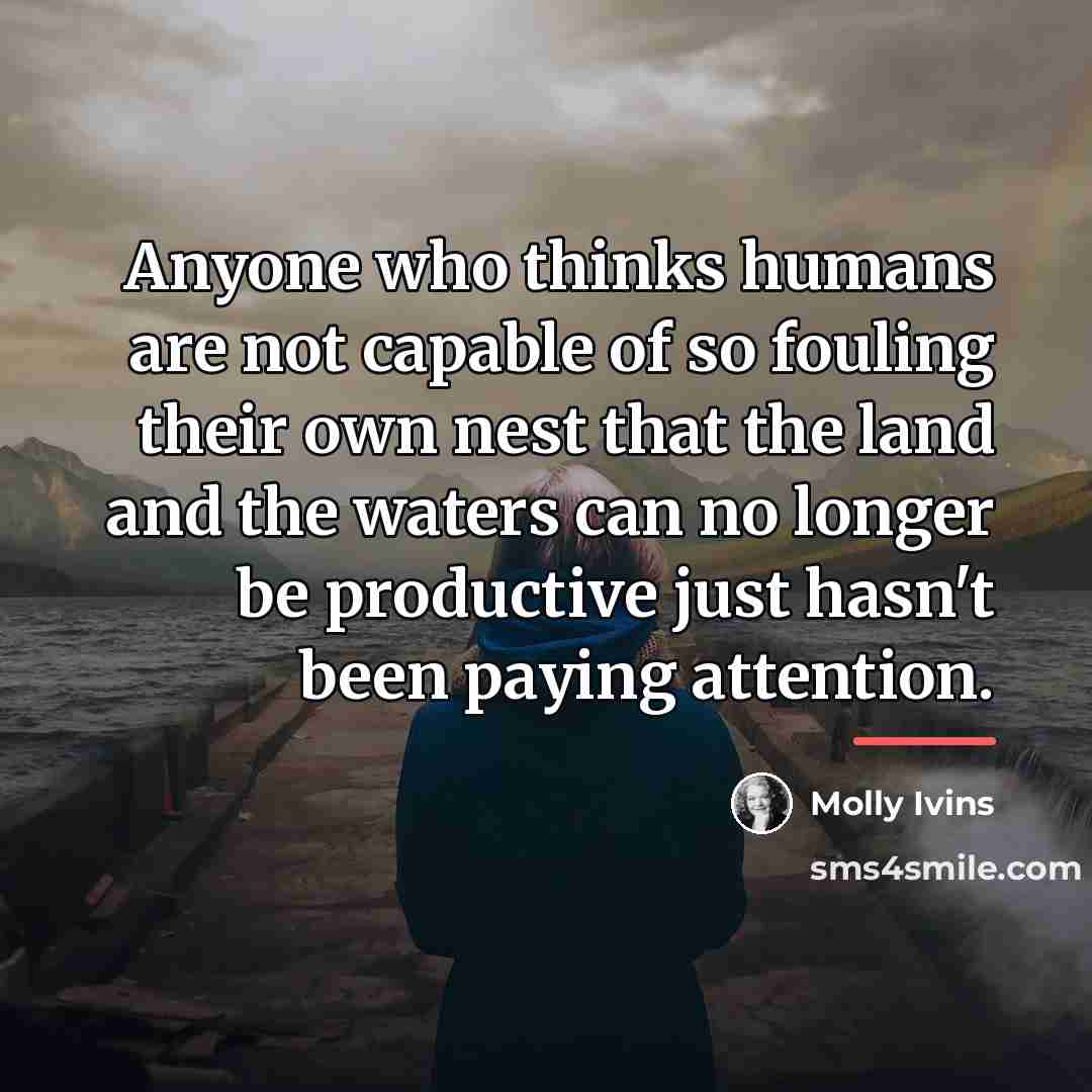“Anyone who thinks humans are not capable of so fouling…” quote by Molly Ivins