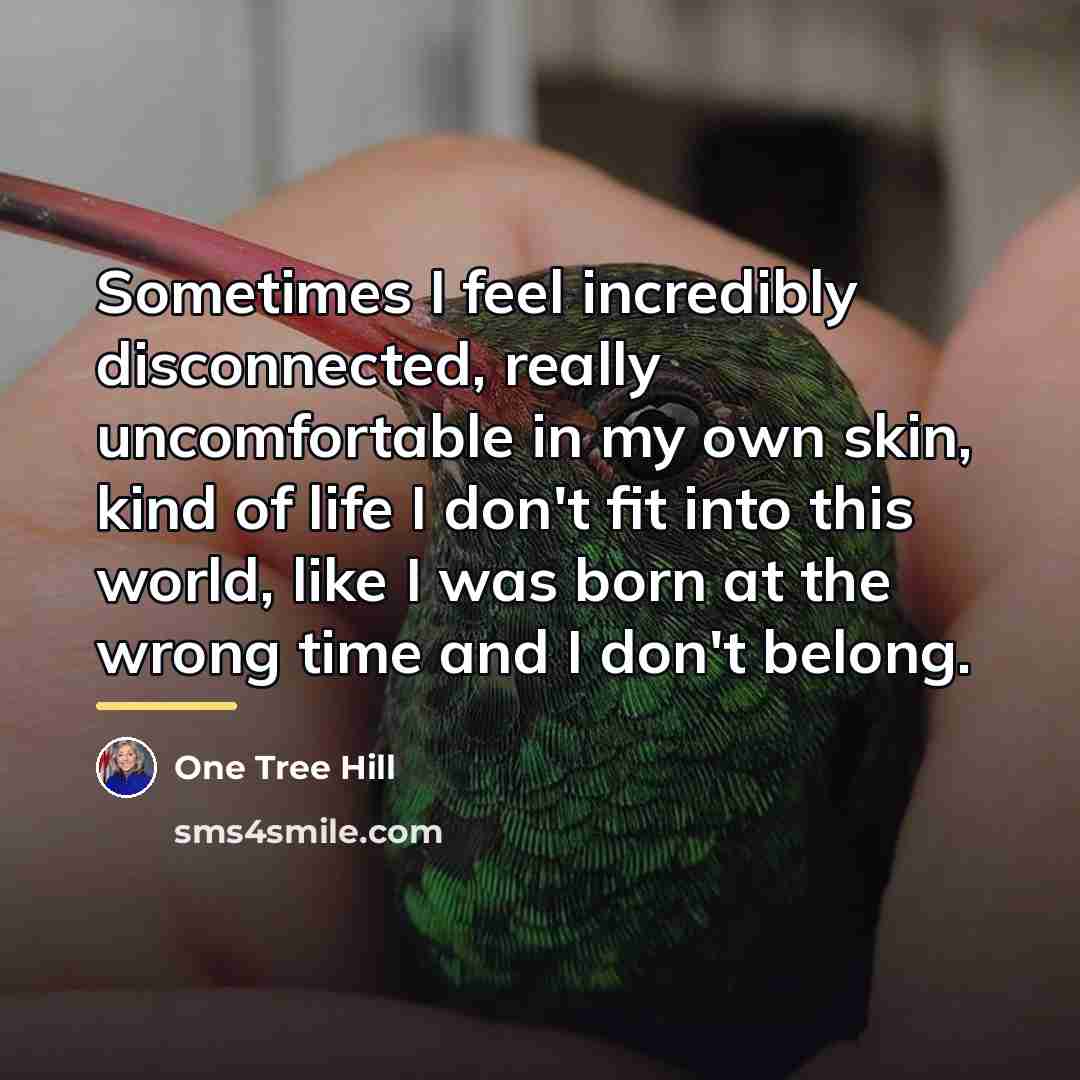 “Sometimes I feel incredibly disconnected, really uncomfortable in my own…” quote by One Tree Hill