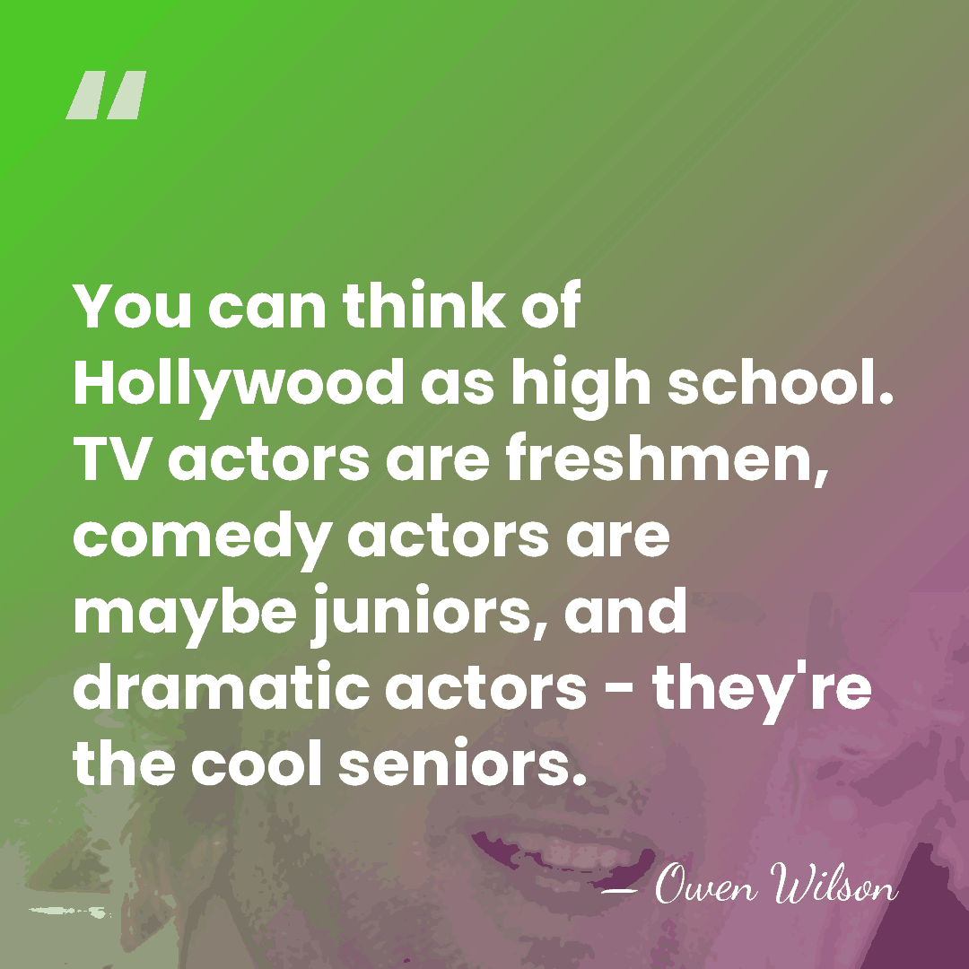You can think of Hollywood as high school. TV actors are freshmen,&hellip; - Owen Wilson