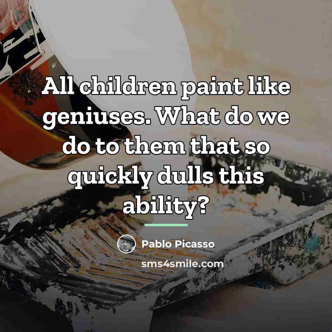 “All children paint like geniuses. What do we do to…” quote by Pablo Picasso