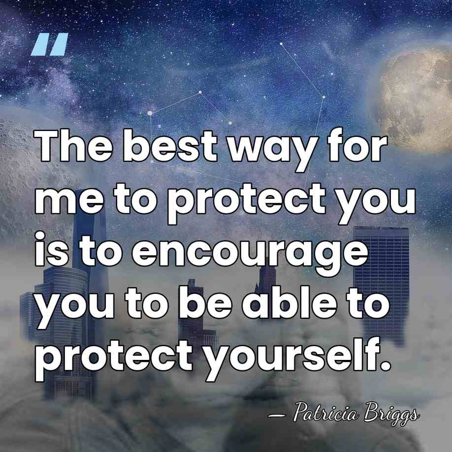 The best way for me to protect you is to encourage you&hellip; - Patricia Briggs