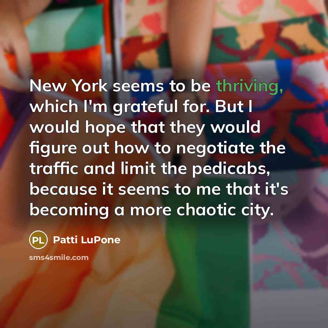 “New York seems to be thriving, which I'm grateful for.…” quote by Patti LuPone