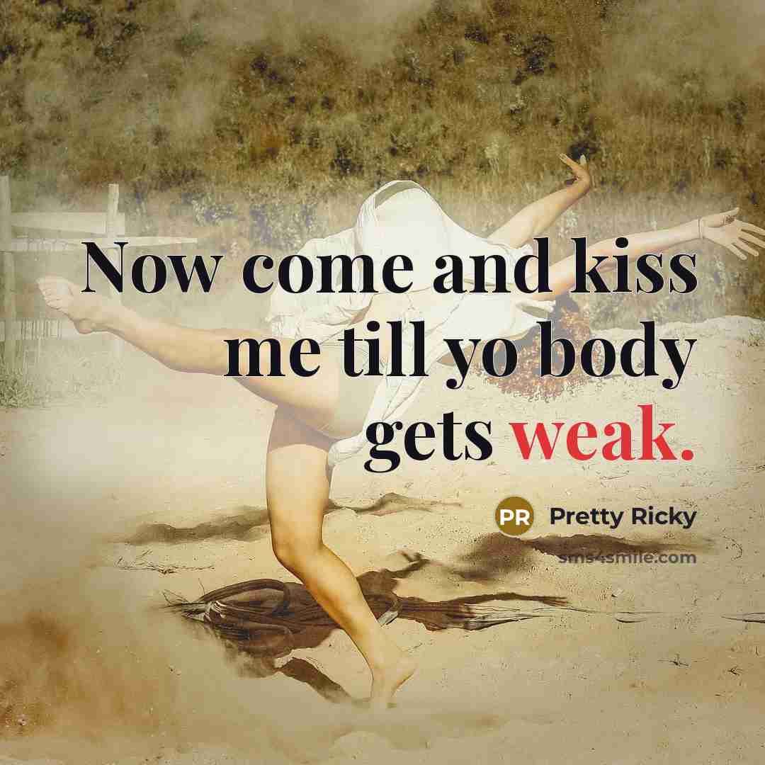 “Now come and kiss me till yo body gets weak.” quote by Pretty Ricky