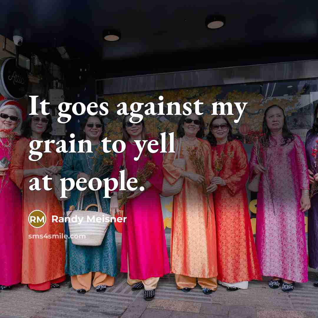 “It goes against my grain to yell at people.…” quote by Randy Meisner