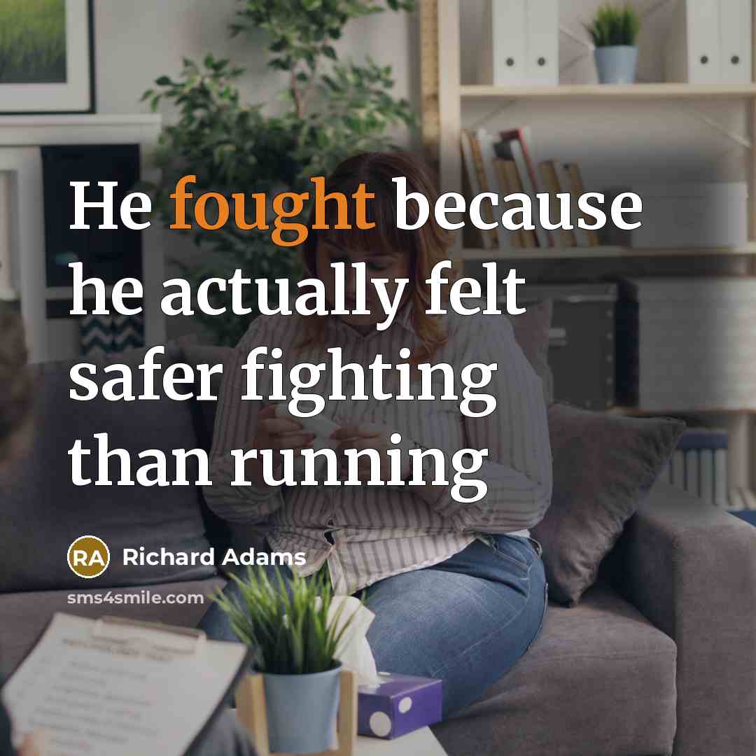 “He fought because he actually felt safer fighting than running…” quote by Richard Adams