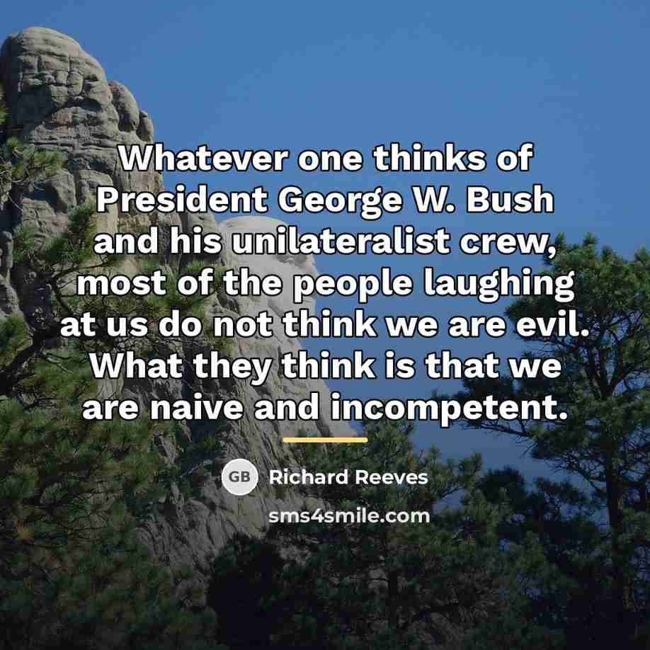 “Whatever one thinks of President George W. Bush and his…” quote by Richard Reeves