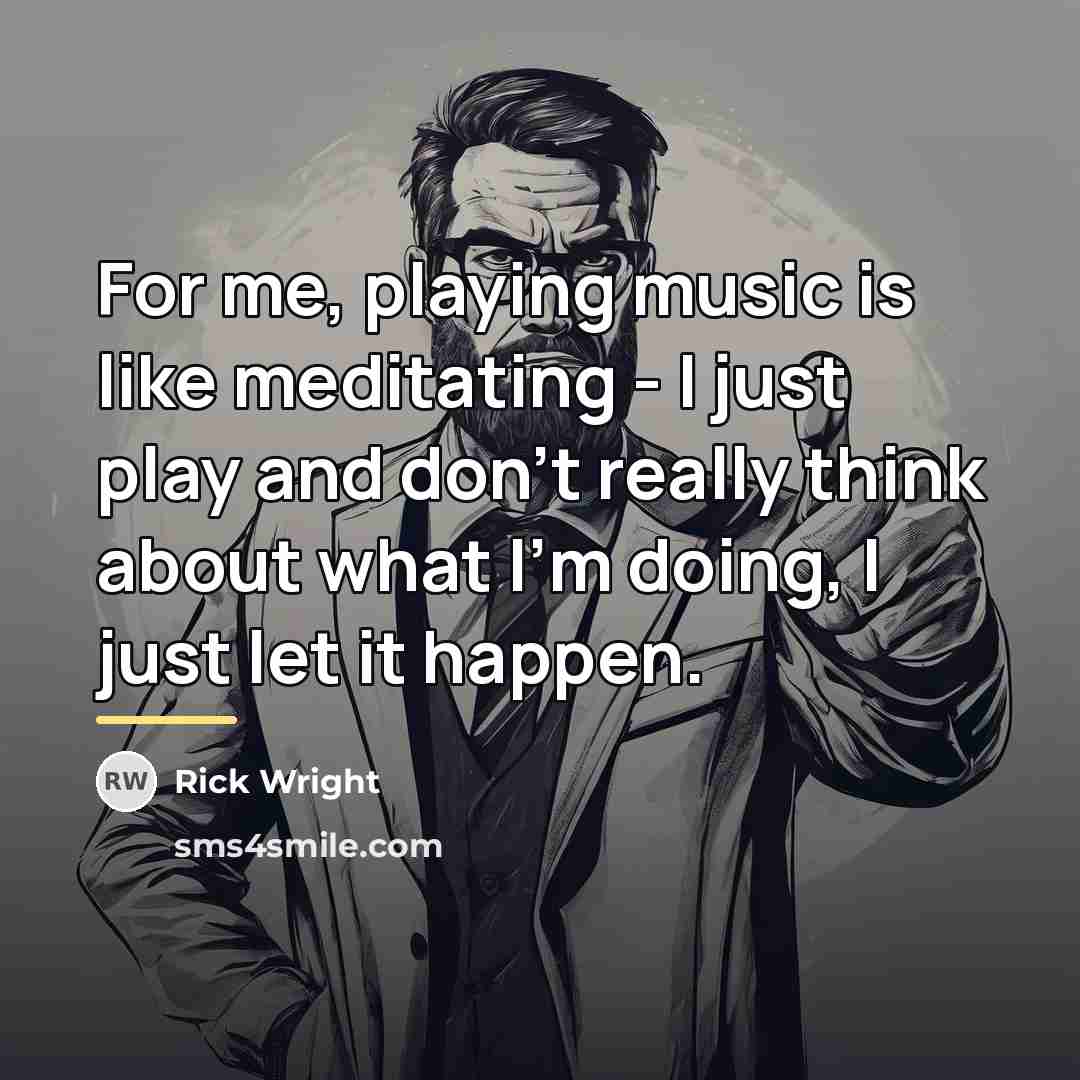 “For me, playing music is like meditating - I just…” quote by Rick Wright